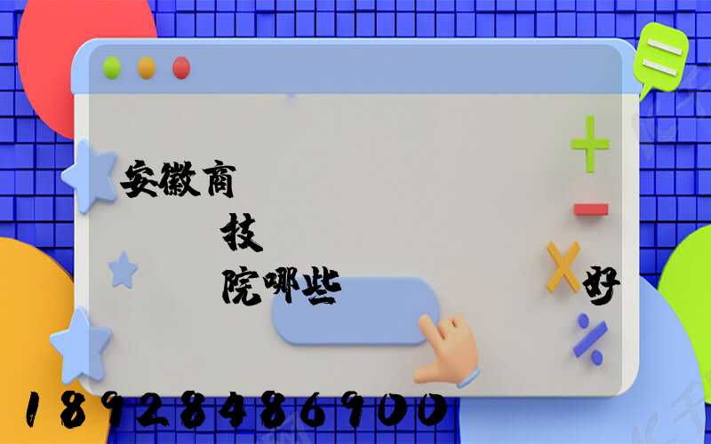 安徽商貿(mào)職業(yè)技術(shù)學(xué)院哪些專業(yè)好