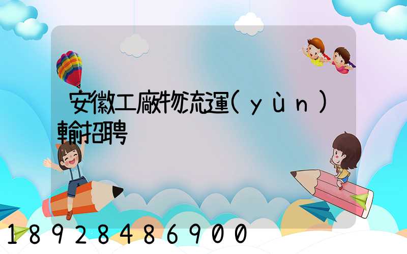 安徽工廠物流運(yùn)輸招聘