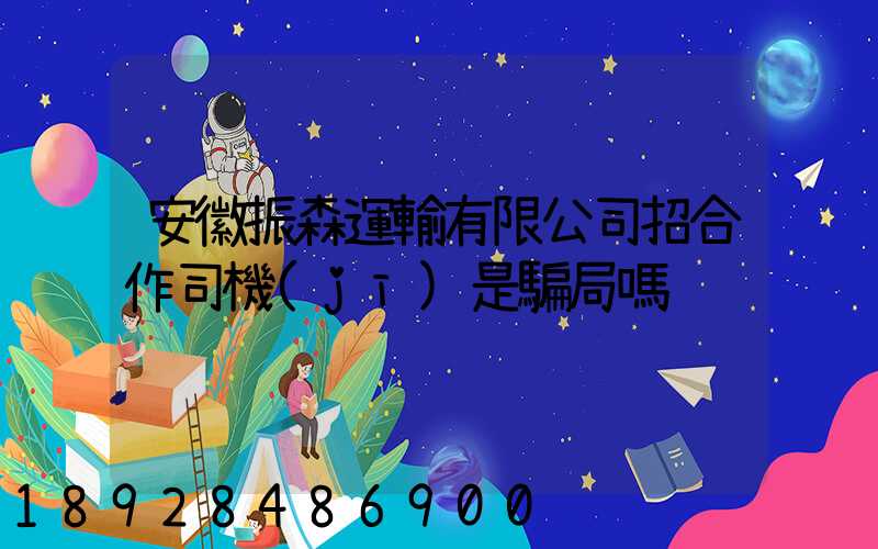 安徽振森運輸有限公司招合作司機(jī)是騙局嗎