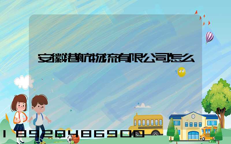 安徽港航物流有限公司怎么樣