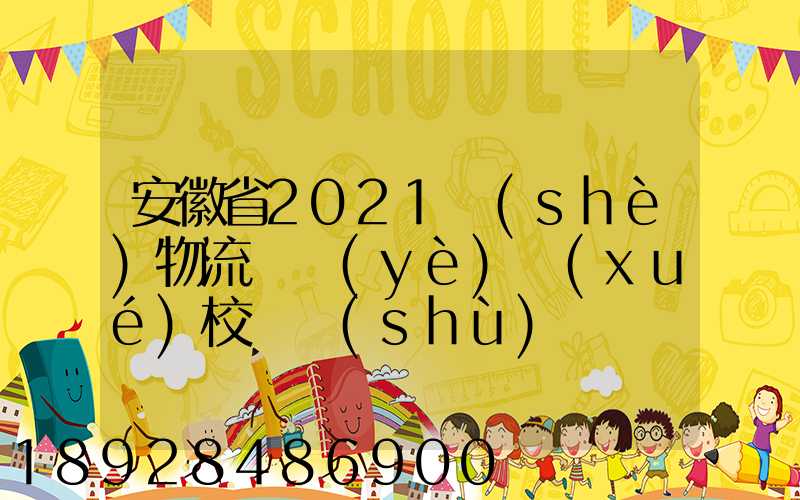 安徽省2021設(shè)物流專業(yè)學(xué)校個數(shù)