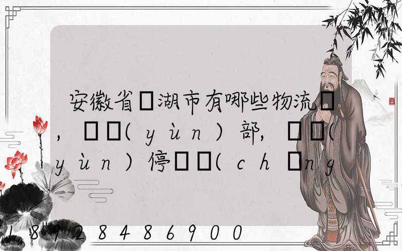 安徽省蕪湖市有哪些物流園,貨運(yùn)部,貨運(yùn)停車場(chǎng),托運(yùn)城,專線貨運(yùn)市場(chǎng)...