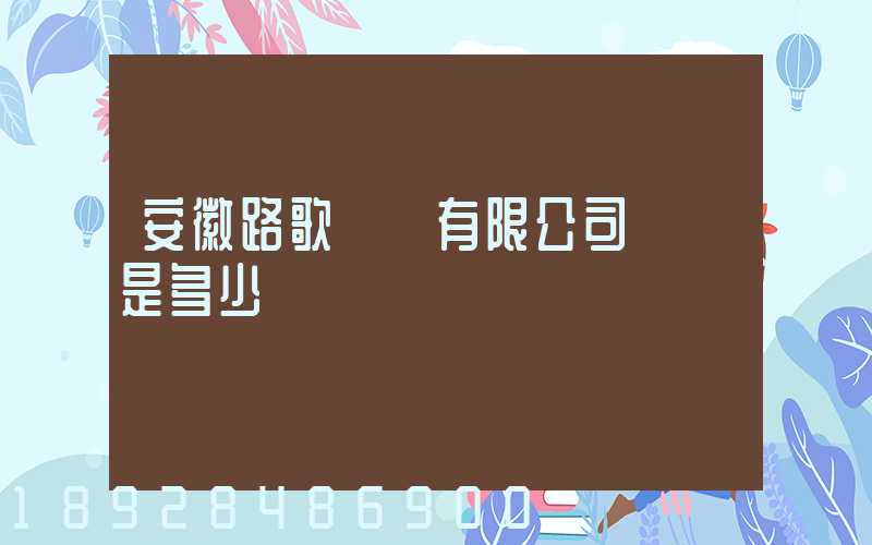 安徽路歌運輸有限公司電話是多少
