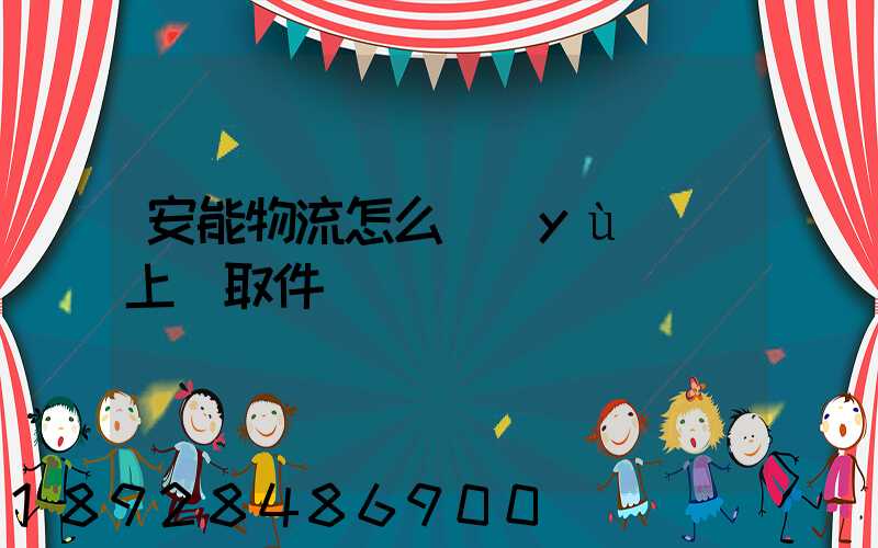 安能物流怎么預(yù)約上門取件