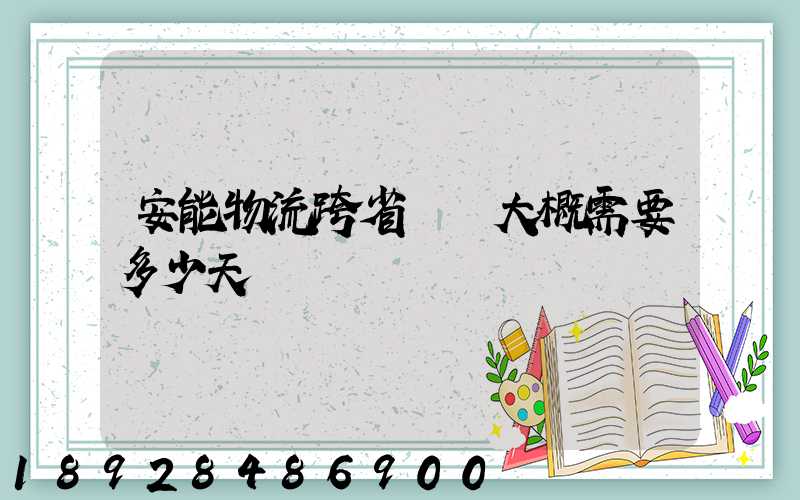 安能物流跨省運輸大概需要多少天
