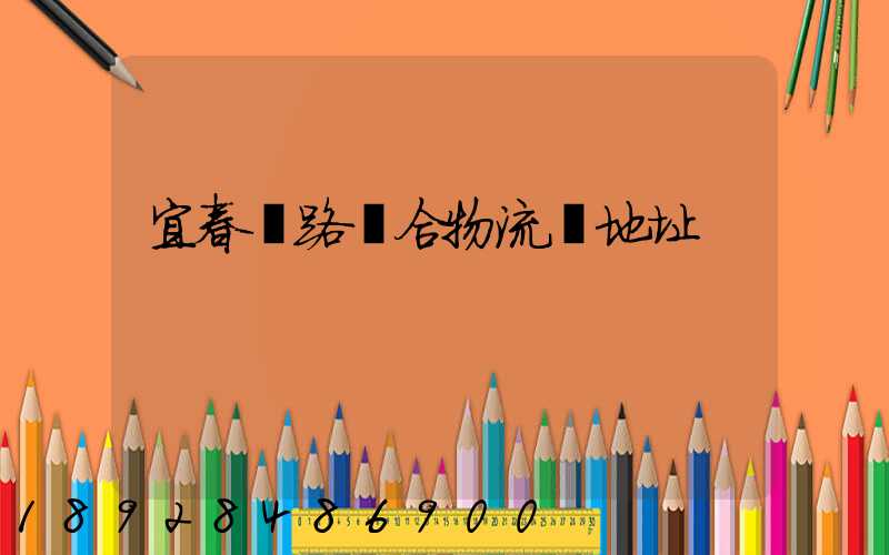 宜春鐵路綜合物流園地址