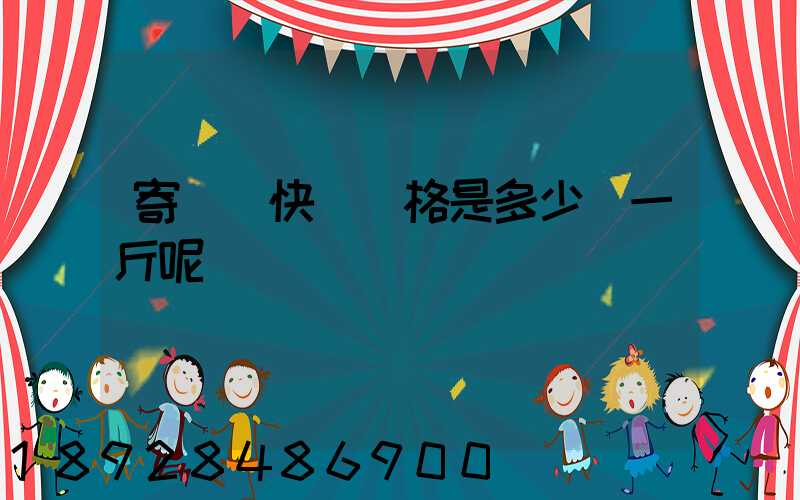 寄國際快遞價格是多少錢一斤呢