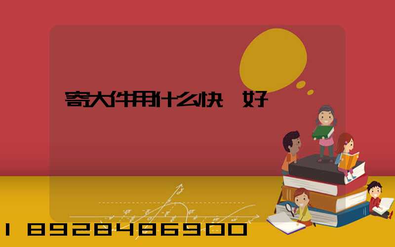 寄大件用什么快遞好