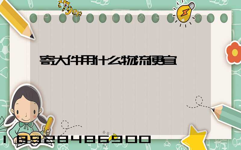 寄大件用什么物流便宜