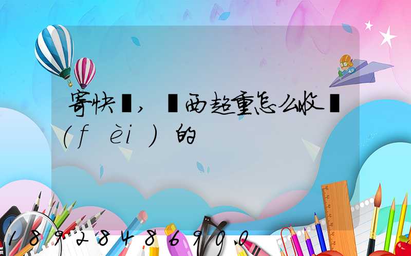 寄快遞,東西超重怎么收費(fèi)的