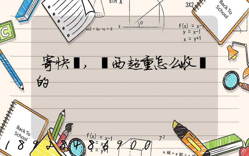 寄快遞,東西超重怎么收費的