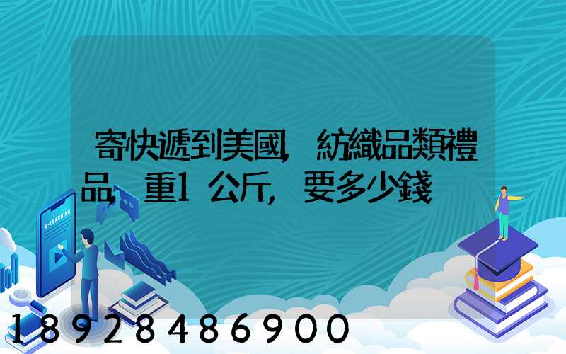 寄快遞到美國,紡織品類禮品,重1公斤,要多少錢