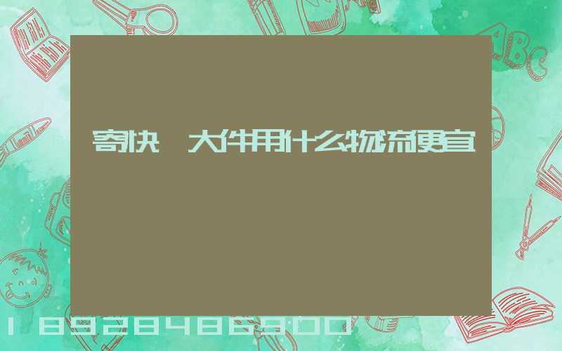 寄快遞大件用什么物流便宜