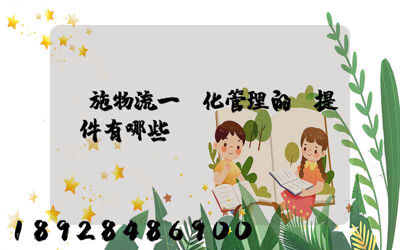 實施物流一體化管理的前提條件有哪些