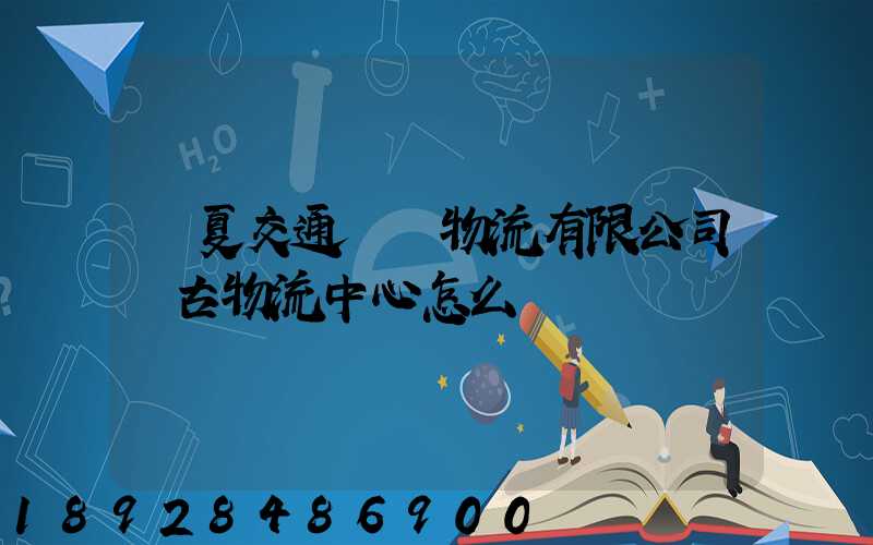 寧夏交通國際物流有限公司銀古物流中心怎么樣