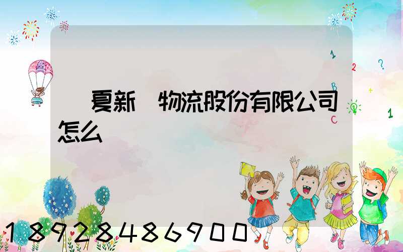 寧夏新華物流股份有限公司怎么樣