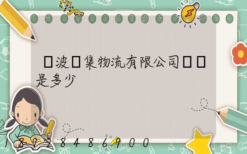 寧波亞集物流有限公司電話是多少