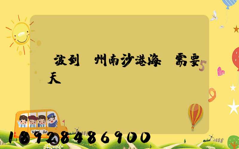 寧波到廣州南沙港海運需要幾天