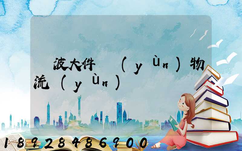 寧波大件貨運(yùn)物流運(yùn)輸