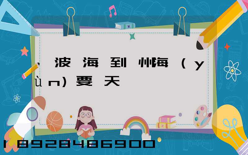 寧波寧海縣到廣州海運(yùn)要幾天