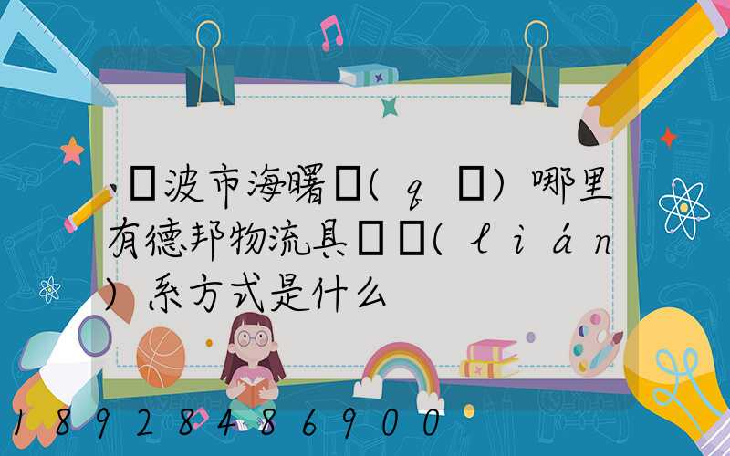 寧波市海曙區(qū)哪里有德邦物流具體聯(lián)系方式是什么
