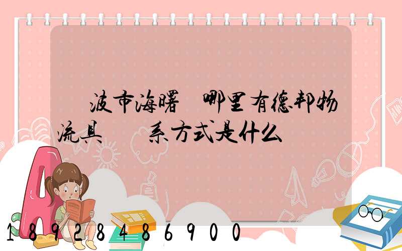 寧波市海曙區哪里有德邦物流具體聯系方式是什么