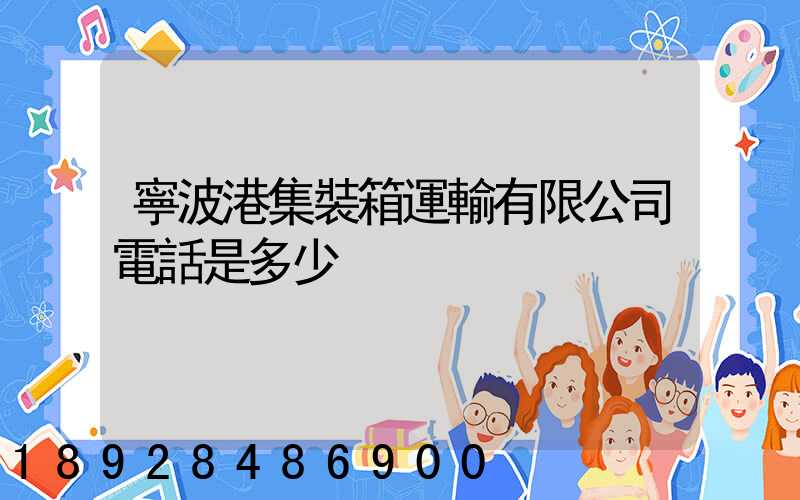 寧波港集裝箱運輸有限公司電話是多少