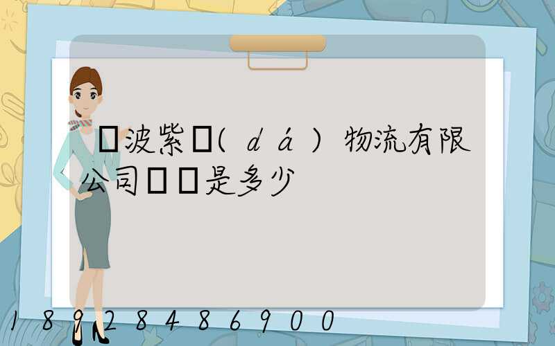 寧波紫達(dá)物流有限公司電話是多少