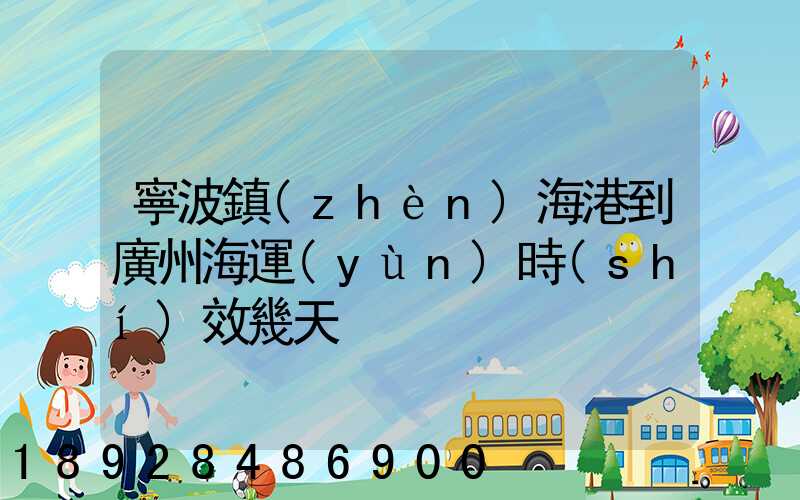 寧波鎮(zhèn)海港到廣州海運(yùn)時(shí)效幾天