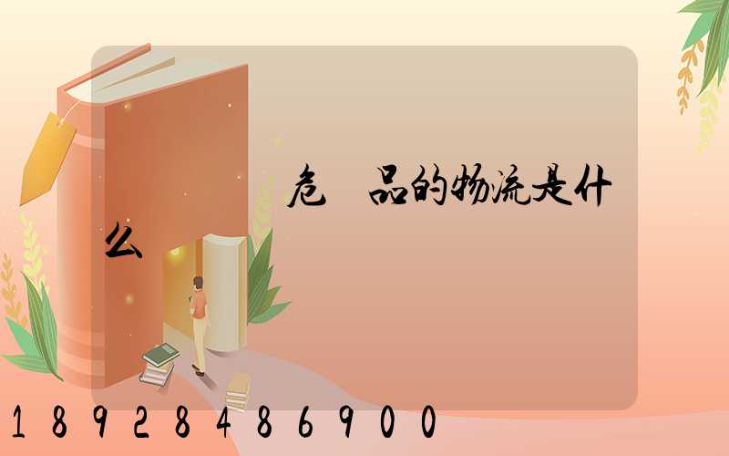 專門運輸危險品的物流是什么