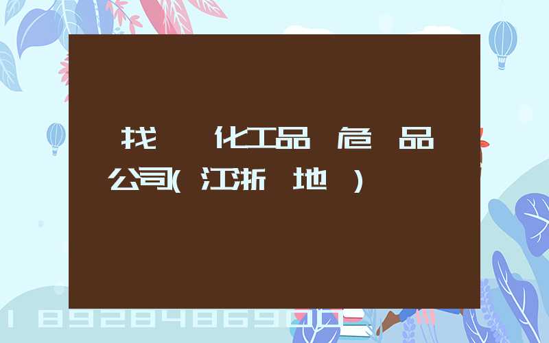 尋找專業化工品、危險品運輸公司(江浙滬地區)