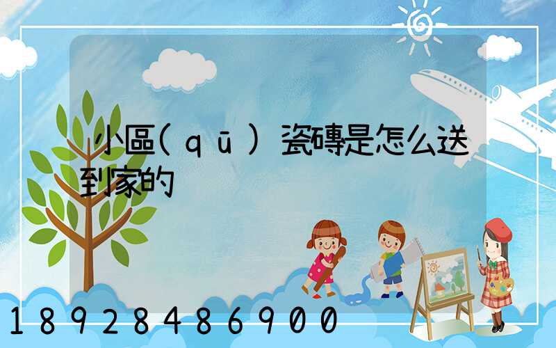 小區(qū)瓷磚是怎么送到家的