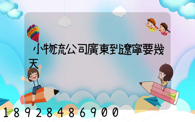 小物流公司廣東到遼寧要幾天