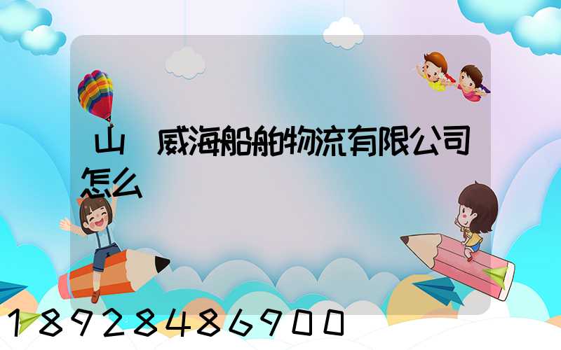 山東威海船舶物流有限公司怎么樣