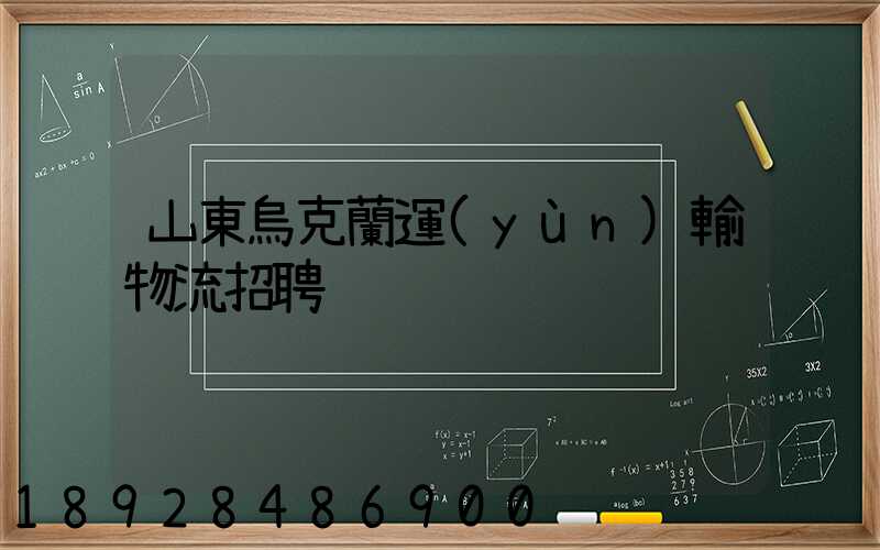 山東烏克蘭運(yùn)輸物流招聘