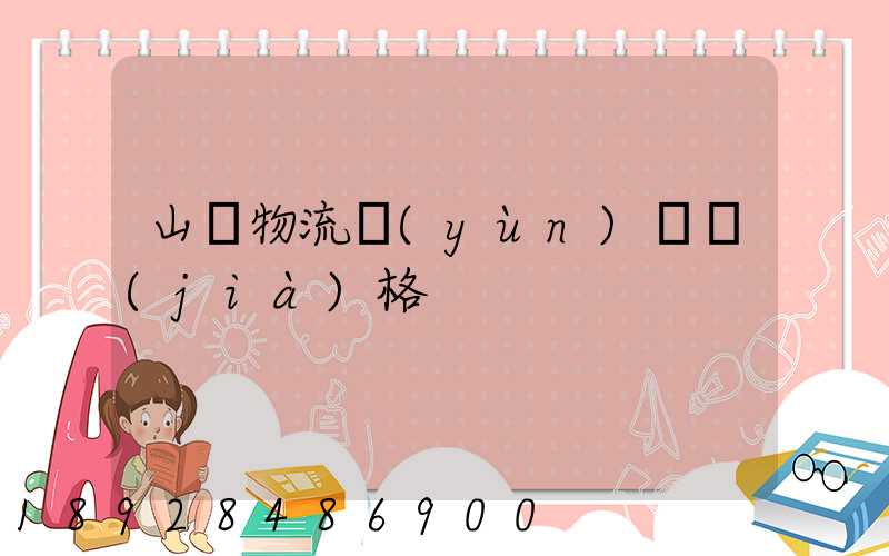 山東物流運(yùn)輸價(jià)格