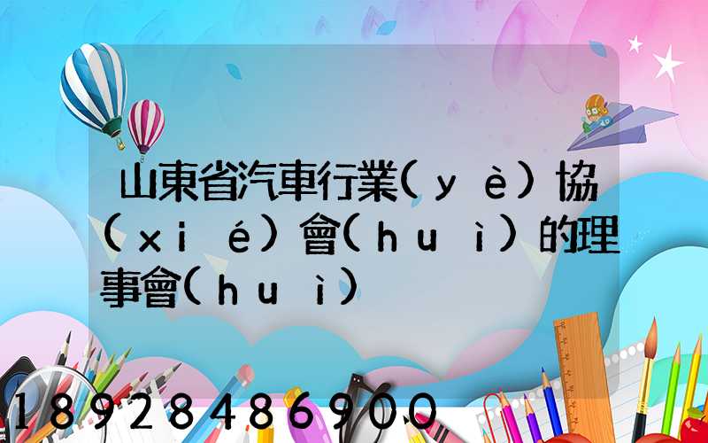 山東省汽車行業(yè)協(xié)會(huì)的理事會(huì)