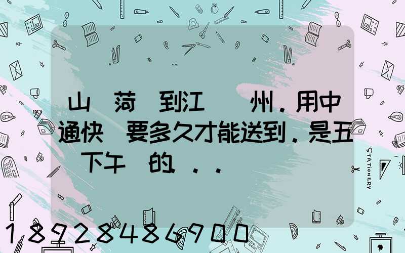 山東菏澤到江蘇蘇州。用中通快遞要多久才能送到。是五號下午發的...