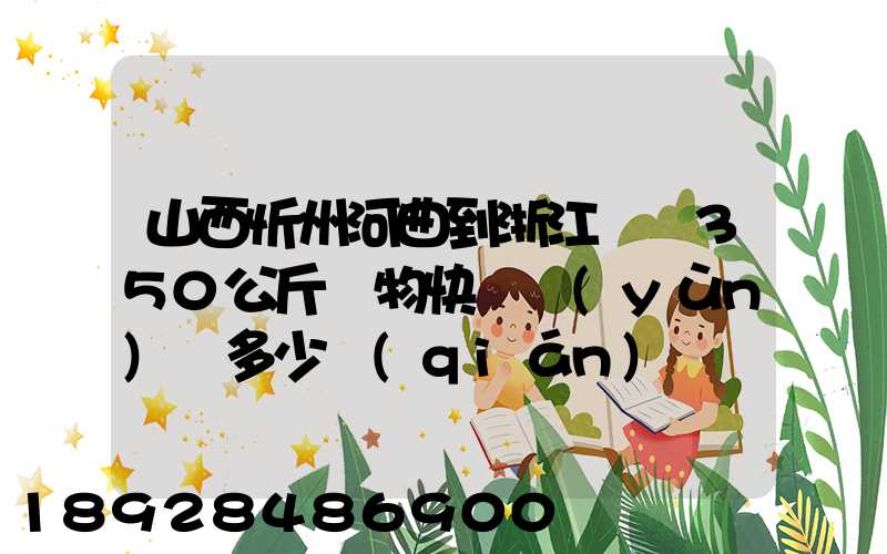 山西忻州河曲到浙江義烏350公斤貨物快遞運(yùn)輸多少錢(qián)
