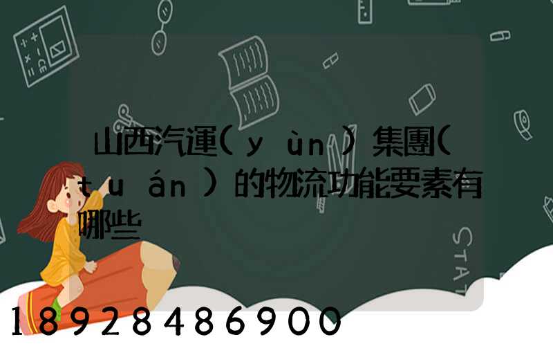 山西汽運(yùn)集團(tuán)的物流功能要素有哪些