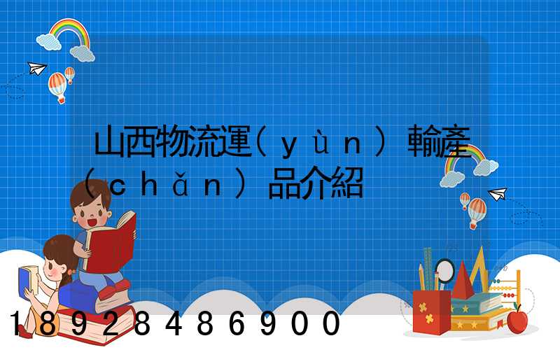 山西物流運(yùn)輸產(chǎn)品介紹