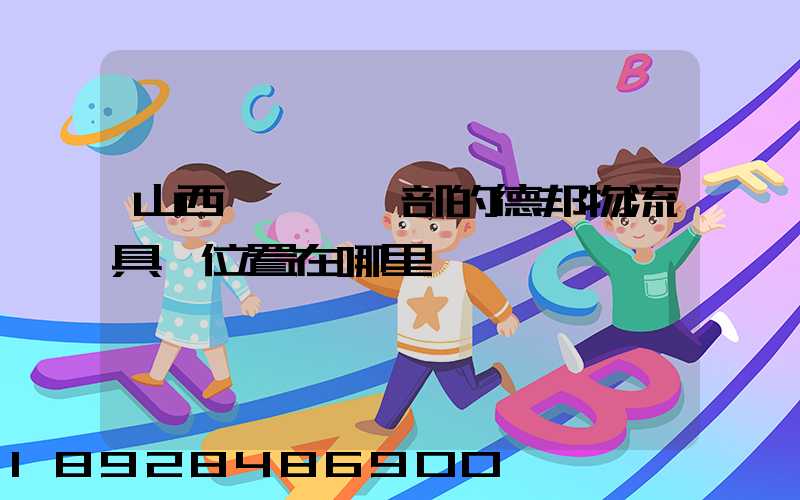 山西臨汾營業部的德邦物流具體位置在哪里