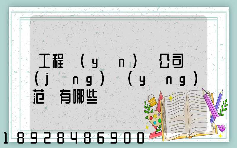 工程運(yùn)輸公司經(jīng)營(yíng)范圍有哪些