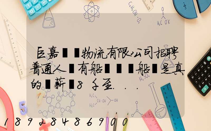 巨嘉國際物流有限公司招聘普通人沒有船員證為船員是真的嗎薪資8千至...