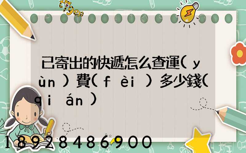 已寄出的快遞怎么查運(yùn)費(fèi)多少錢(qián)