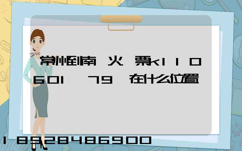 常州到南陽火車票k110601車79號在什么位置