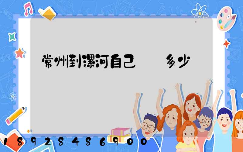 常州到漯河自己開車多少錢