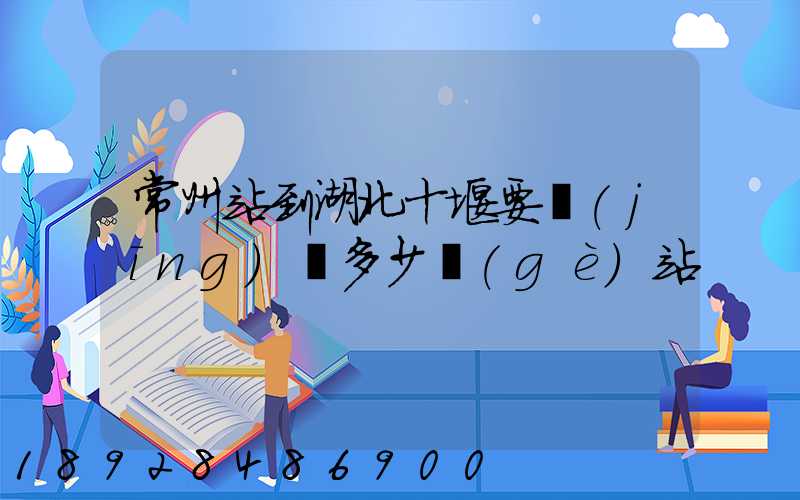 常州站到湖北十堰要經(jīng)過多少個(gè)站