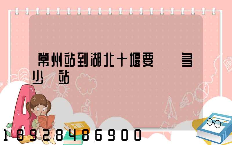 常州站到湖北十堰要經過多少個站