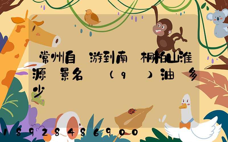 常州自駕游到南陽桐柏山淮源風景名勝區(qū)油費多少